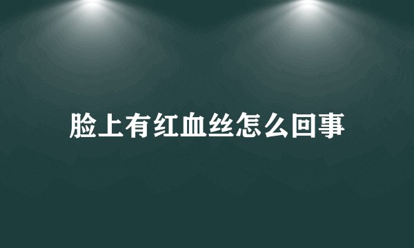 脸上有红血丝怎么回事