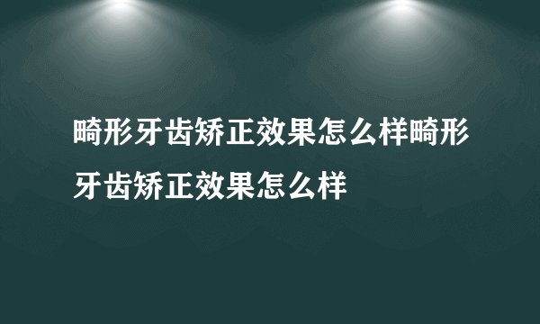 畸形牙齿矫正效果怎么样畸形牙齿矫正效果怎么样