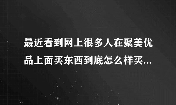 最近看到网上很多人在聚美优品上面买东西到底怎么样买过的朋友告诉我下？