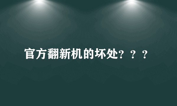官方翻新机的坏处？？？