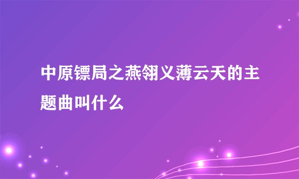 中原镖局之燕翎义薄云天的主题曲叫什么