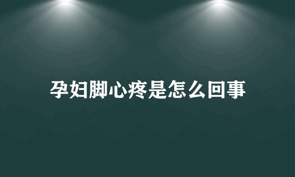 孕妇脚心疼是怎么回事
