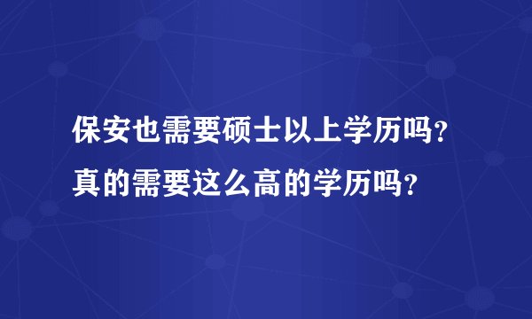 保安也需要硕士以上学历吗？真的需要这么高的学历吗？