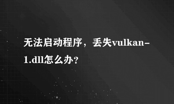 无法启动程序，丢失vulkan-1.dll怎么办？