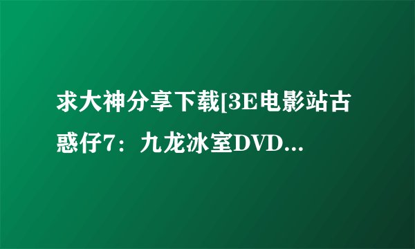 求大神分享下载[3E电影站古惑仔7：九龙冰室DVD国语中字无水印种子的网址谢谢