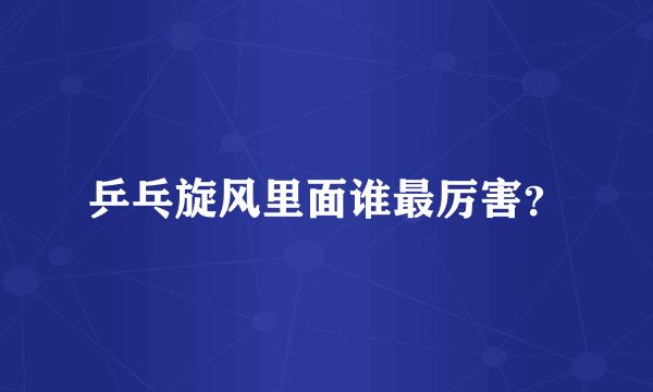 乒乓旋风里面谁最厉害？
