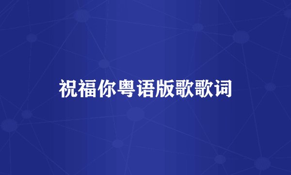 祝福你粤语版歌歌词