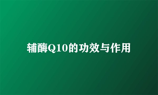 辅酶Q10的功效与作用