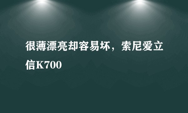 很薄漂亮却容易坏，索尼爱立信K700