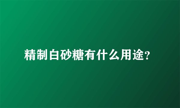 精制白砂糖有什么用途？