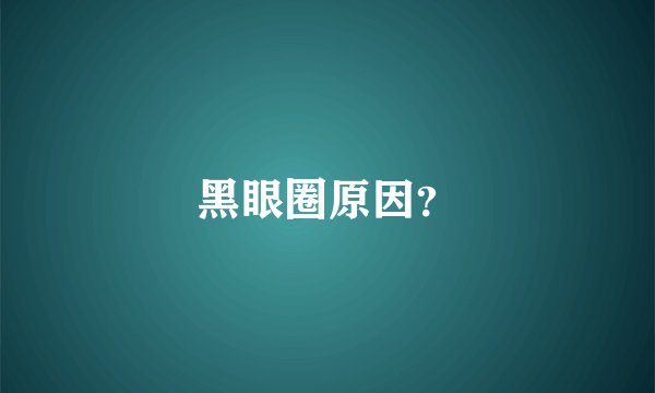 黑眼圈原因？