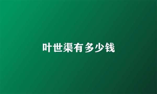 叶世渠有多少钱