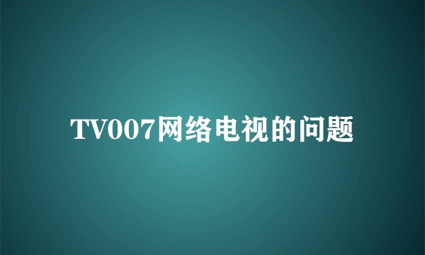 TV007网络电视的问题