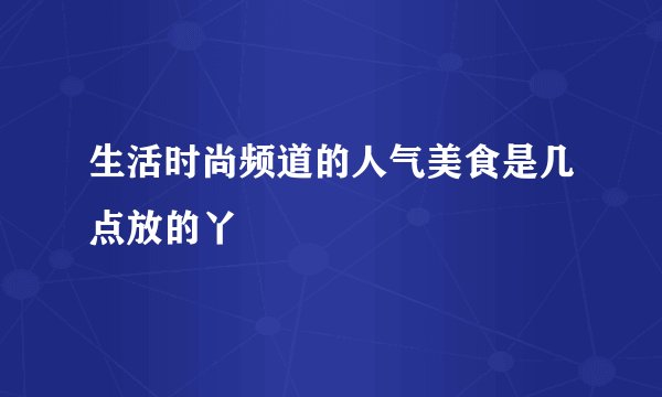 生活时尚频道的人气美食是几点放的丫