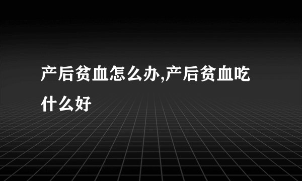 产后贫血怎么办,产后贫血吃什么好