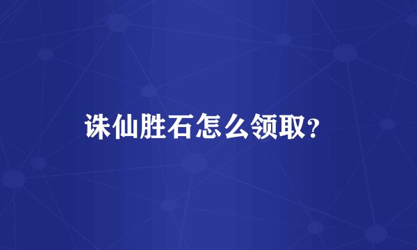 诛仙胜石怎么领取？