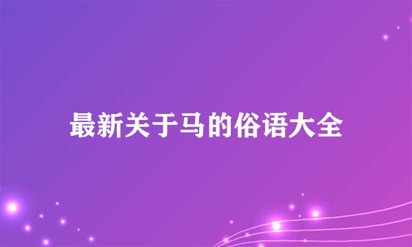 最新关于马的俗语大全