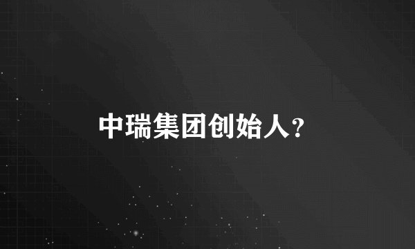 中瑞集团创始人？