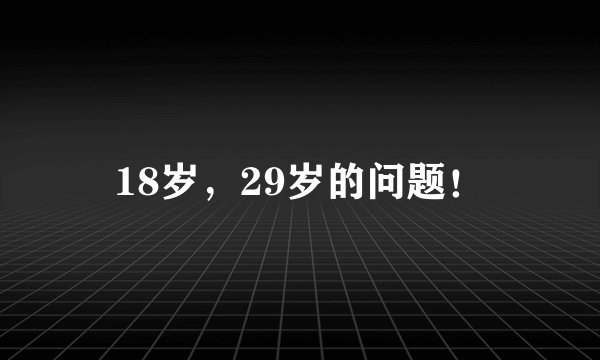 18岁，29岁的问题！