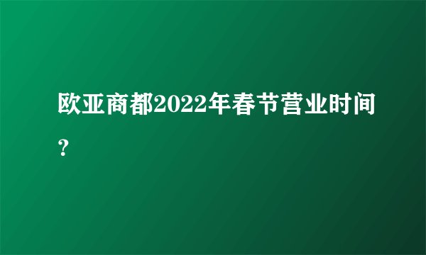 欧亚商都2022年春节营业时间？