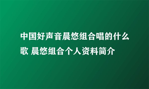 中国好声音晨悠组合唱的什么歌 晨悠组合个人资料简介