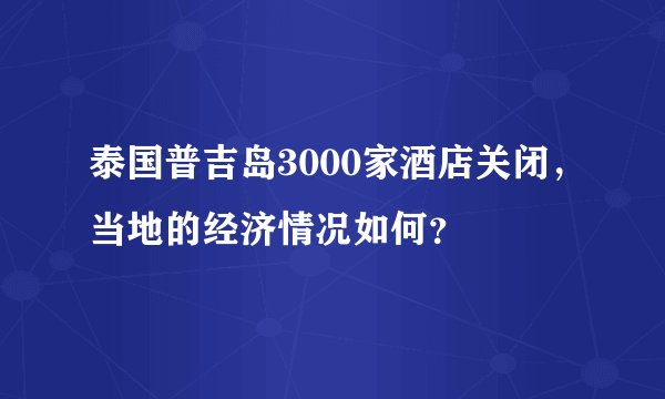 泰国普吉岛3000家酒店关闭，当地的经济情况如何？