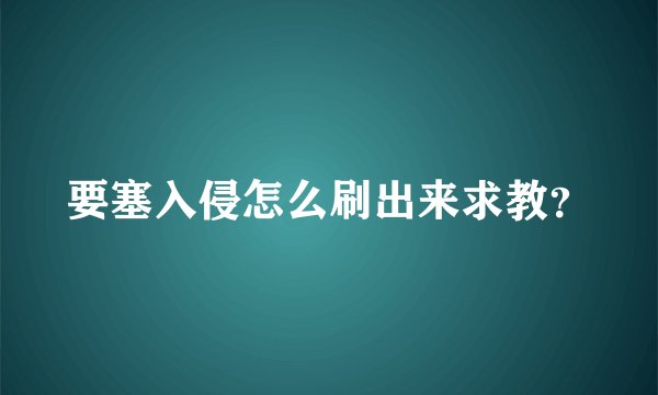 要塞入侵怎么刷出来求教？