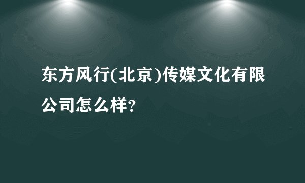 东方风行(北京)传媒文化有限公司怎么样？