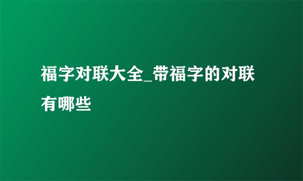 福字对联大全_带福字的对联有哪些