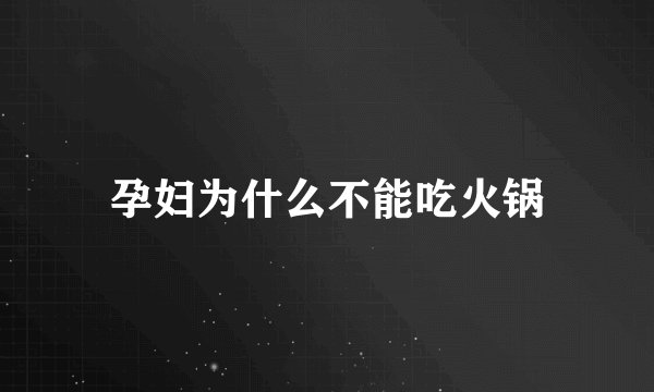 孕妇为什么不能吃火锅