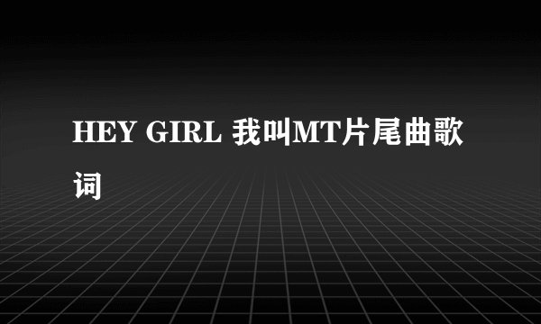 HEY GIRL 我叫MT片尾曲歌词
