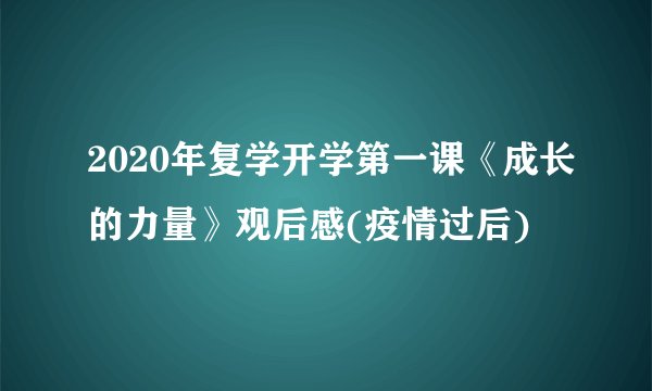 2020年复学开学第一课《成长的力量》观后感(疫情过后)