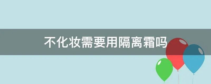 不化妆需要用隔离霜吗