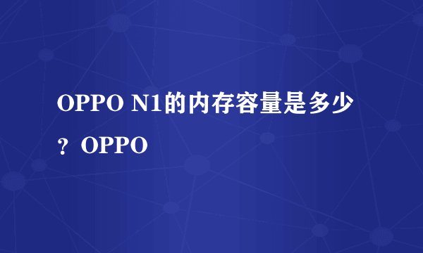 OPPO N1的内存容量是多少？OPPO