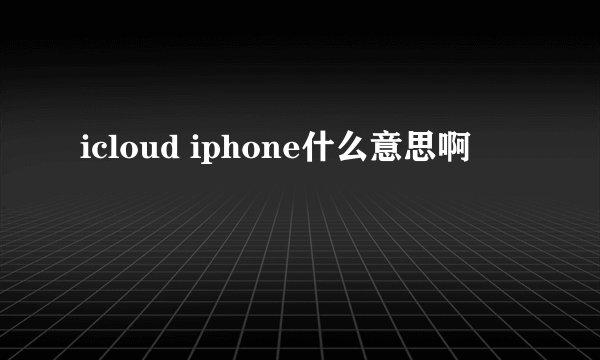 icloud iphone什么意思啊