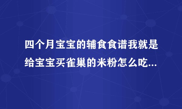 四个月宝宝的辅食食谱我就是给宝宝买雀巢的米粉怎么吃那上面都有写