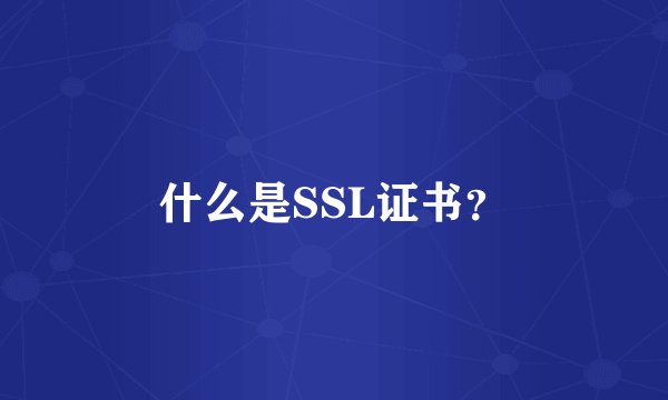什么是SSL证书？