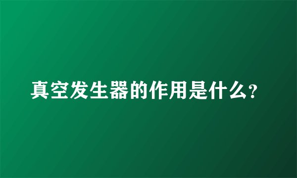 真空发生器的作用是什么？