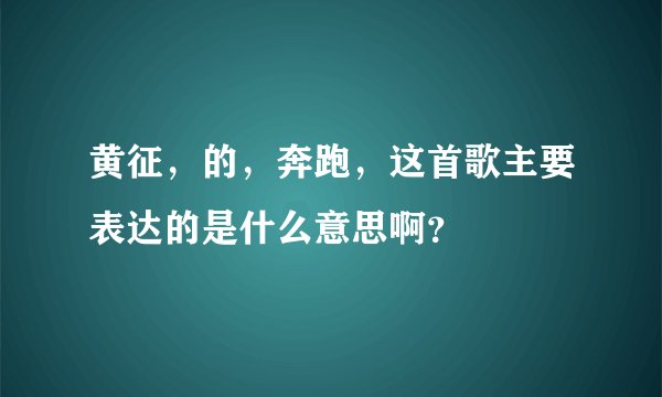 黄征，的，奔跑，这首歌主要表达的是什么意思啊？