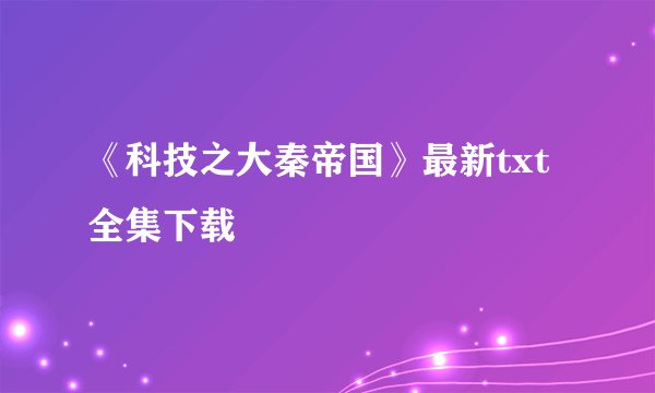 《科技之大秦帝国》最新txt全集下载