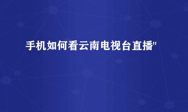 手机如何看云南电视台直播