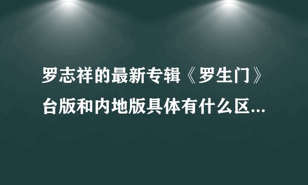 罗志祥的最新专辑《罗生门》台版和内地版具体有什么区别？封面和歌曲有差吗？怎么区分？