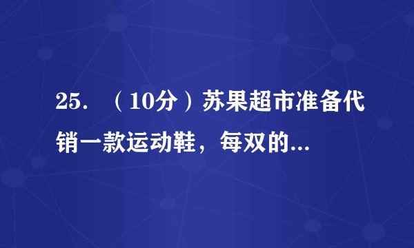 25．（10分）苏果超市准备代销一款运动鞋，每双的成本是170元，为了合理定价，投放市场进行试销．据市场调查，销售单价是200元时，每天的销售量是40双，而销售单价每降低1元，每天就可多售出5双，设每双降低x元（x为正整数），每天的销售利润为y元．（1）求y与x的函数关系式；（2）每双运动鞋的售价定为多少元时，每天可获得最大利润？最大利润是多少？