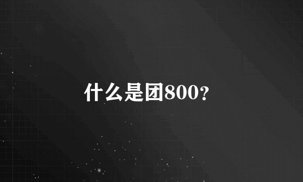 什么是团800？