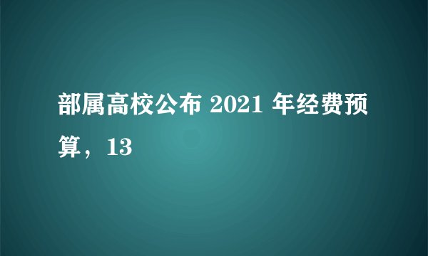 部属高校公布 2021 年经费预算，13