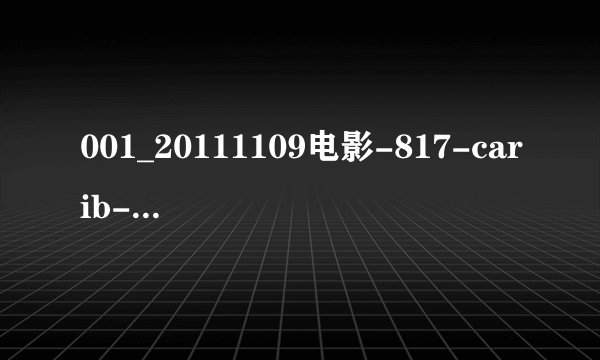 001_20111109电影-817-carib-whole_hd1种子下载地址有么，感激不尽