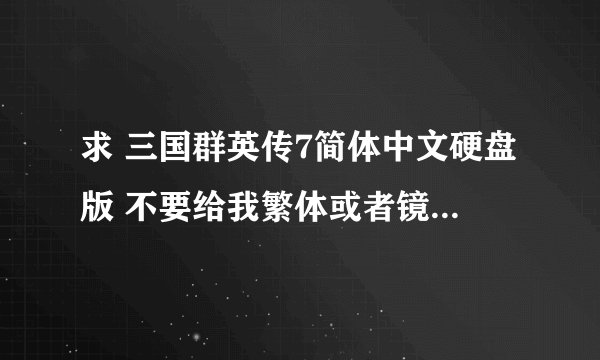 求 三国群英传7简体中文硬盘版 不要给我繁体或者镜像CD什么的