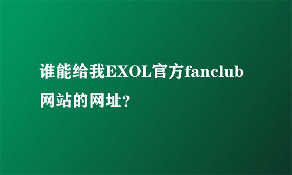 谁能给我EXOL官方fanclub网站的网址？