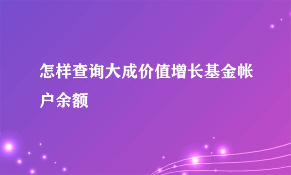 怎样查询大成价值增长基金帐户余额