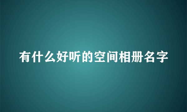 有什么好听的空间相册名字